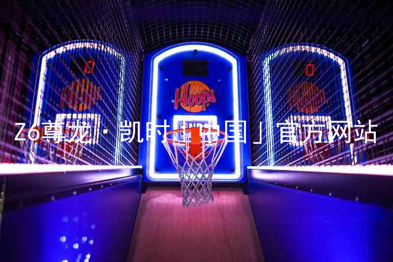 Z6尊龙·凯时「中国」官方网站
